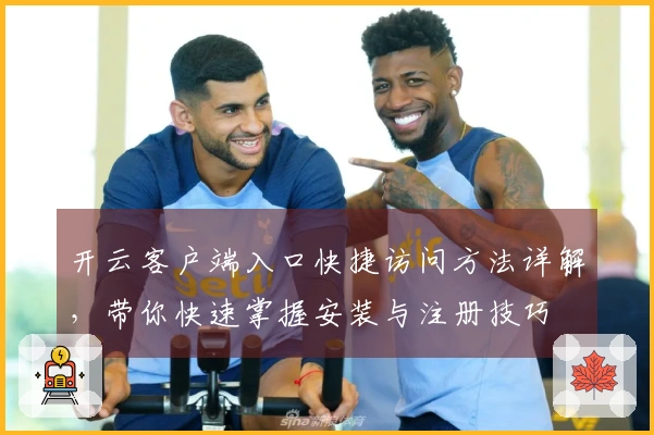 开云客户端入口快捷访问方法详解，带你快速掌握安装与注册技巧