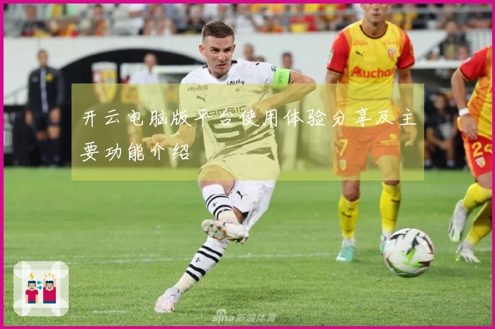 开云电脑版平台使用体验分享及主要功能介绍