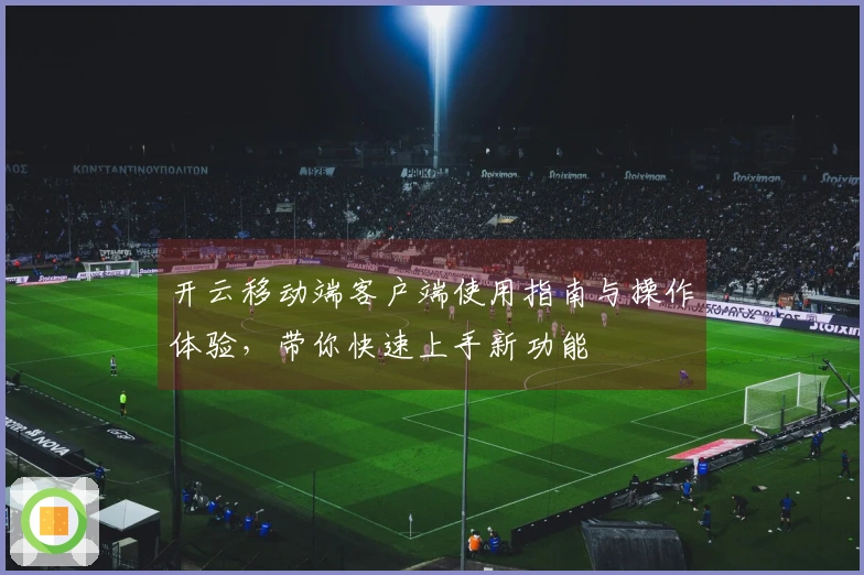 开云移动端客户端使用指南与操作体验，带你快速上手新功能