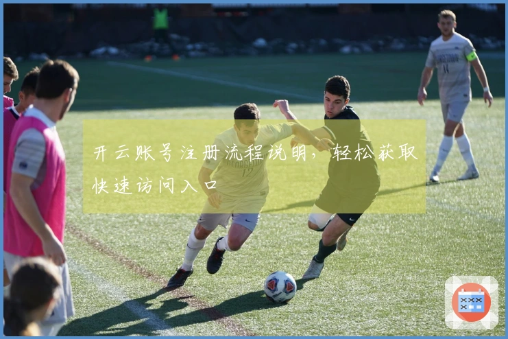 开云账号注册流程说明，轻松获取快速访问入口