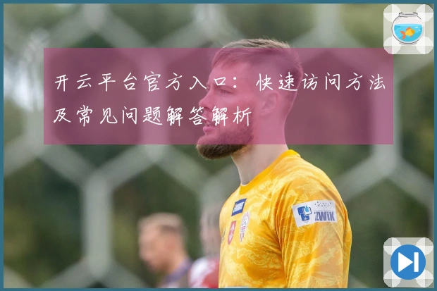 开云平台官方入口：快速访问方法及常见问题解答解析