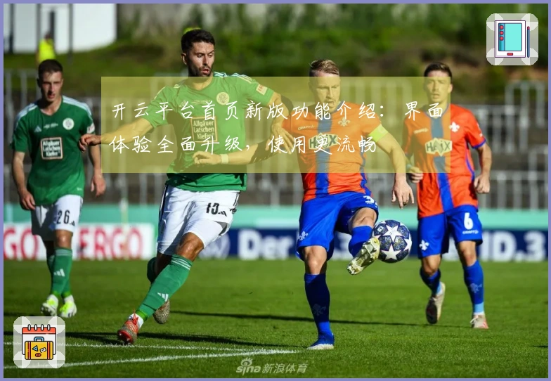 开云平台首页新版功能介绍：界面体验全面升级，使用更流畅