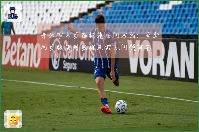 开云官方页面极速访问方式：全新网页版使用教程及常见问题解答