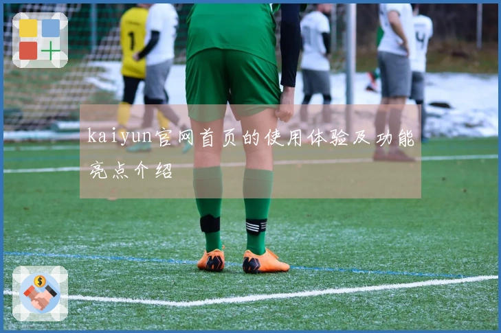 kaiyun官网首页的使用体验及功能亮点介绍