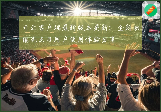 开云客户端最新版本更新：全新功能亮点与用户使用体验分享