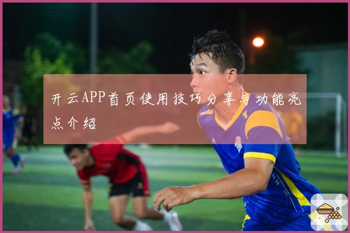 开云APP首页使用技巧分享与功能亮点介绍