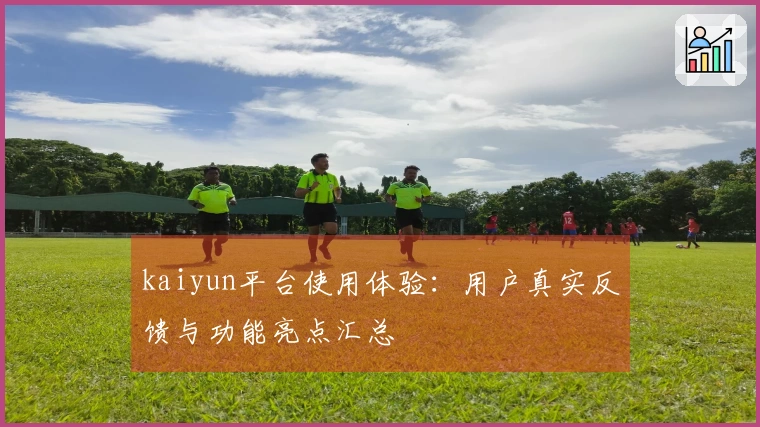 kaiyun平台使用体验：用户真实反馈与功能亮点汇总