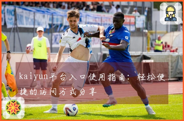 kaiyun平台入口使用指南：轻松便捷的访问方式分享