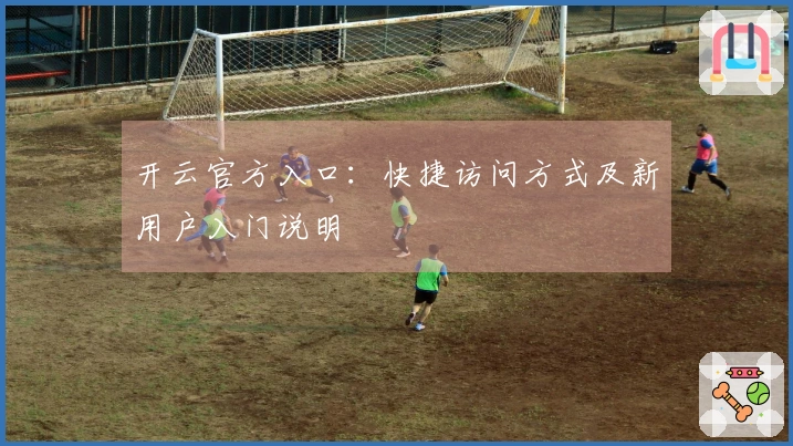 开云官方入口：快捷访问方式及新用户入门说明
