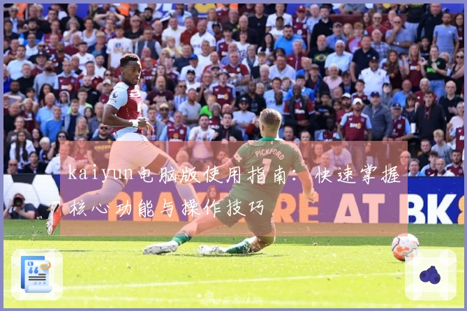 kaiyun电脑版使用指南：快速掌握核心功能与操作技巧