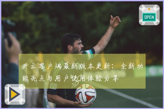 开云客户端最新版本更新：全新功能亮点与用户使用体验分享
