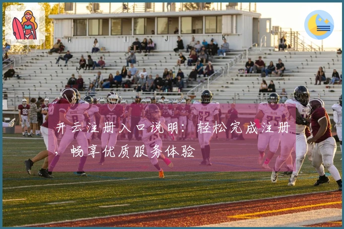 开云注册入口说明：轻松完成注册，畅享优质服务体验