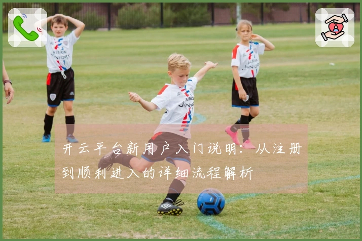 开云平台新用户入门说明：从注册到顺利进入的详细流程解析